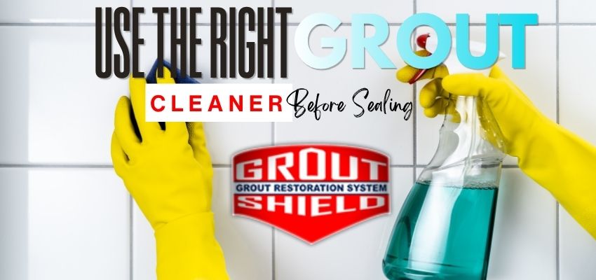 Use the Right Cleaner Before You Seal - Grout Shield